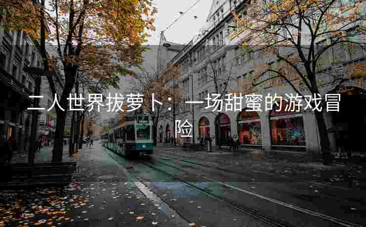 二人世界拔萝卜：一场甜蜜的游戏冒险