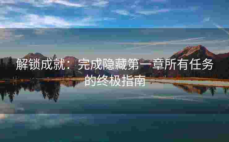 解锁成就：完成隐藏第一章所有任务的终极指南