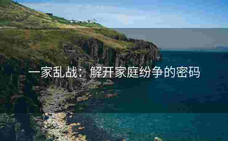 一家乱战：解开家庭纷争的密码