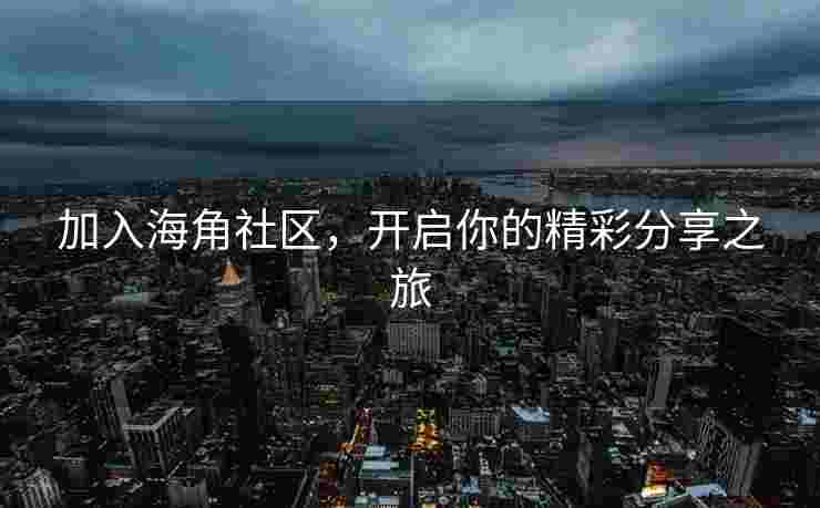 加入海角社区，开启你的精彩分享之旅