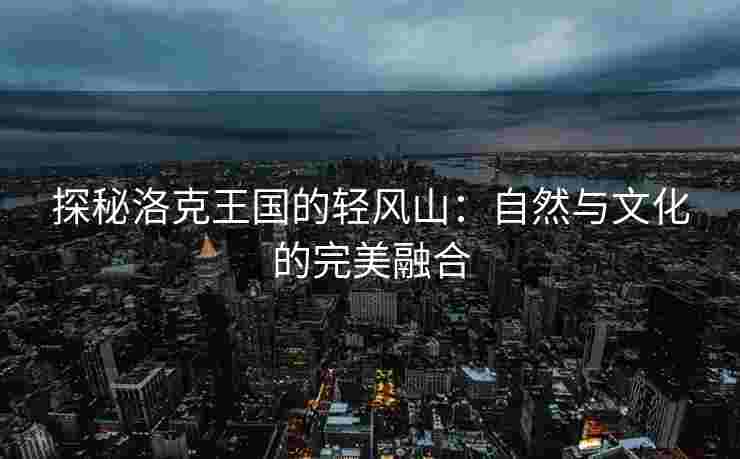 探秘洛克王国的轻风山：自然与文化的完美融合