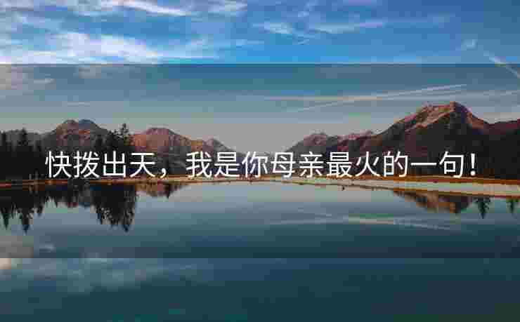 快拨出天，我是你母亲最火的一句！