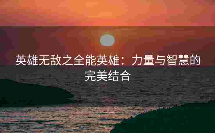 英雄无敌之全能英雄：力量与智慧的完美结合