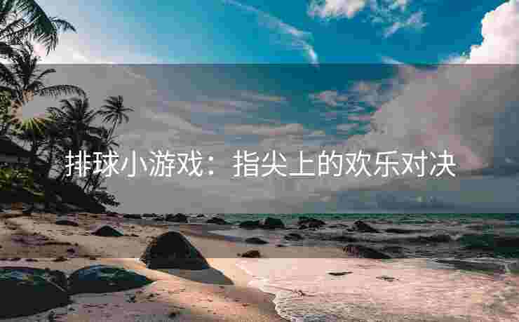 排球小游戏：指尖上的欢乐对决
