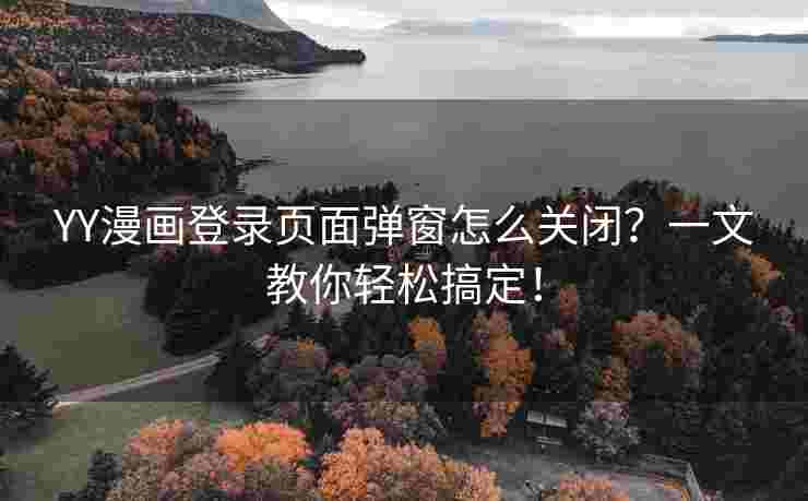 YY漫画登录页面弹窗怎么关闭？一文教你轻松搞定！
