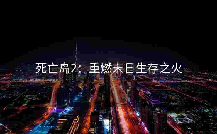 死亡岛2：重燃末日生存之火