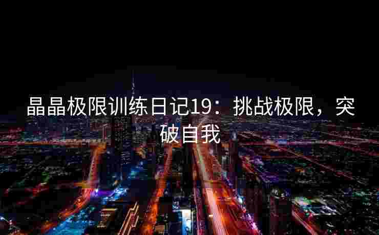 晶晶极限训练日记19：挑战极限，突破自我
