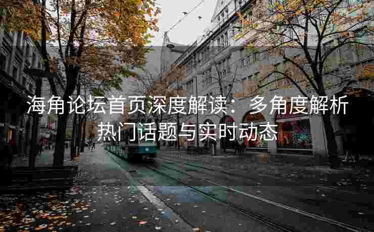 海角论坛首页深度解读：多角度解析热门话题与实时动态