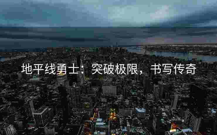 地平线勇士：突破极限，书写传奇