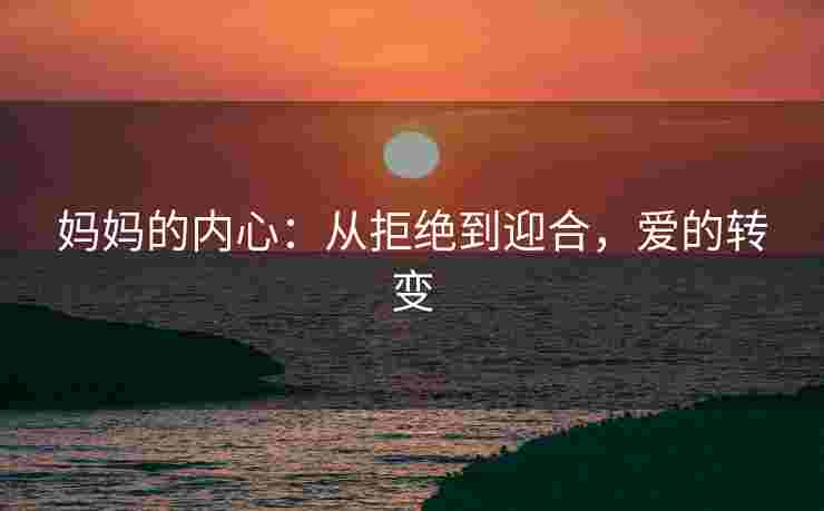 妈妈的内心：从拒绝到迎合，爱的转变