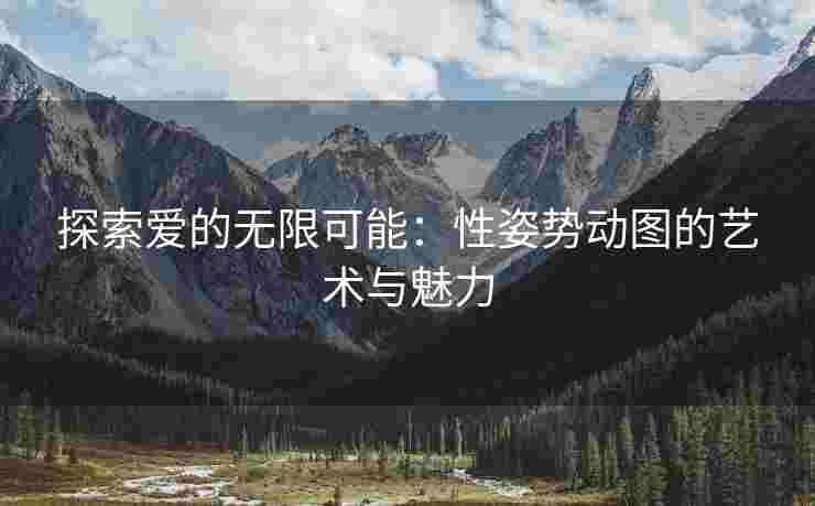 探索爱的无限可能：性姿势动图的艺术与魅力