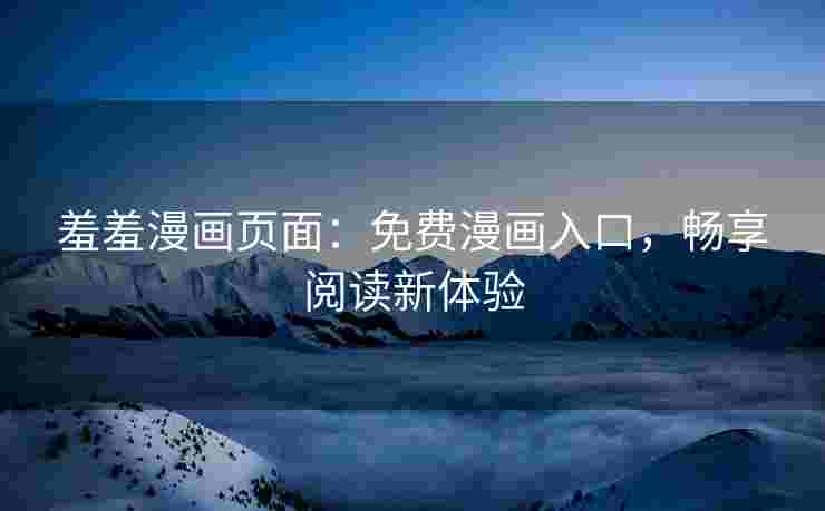 羞羞漫画页面：免费漫画入口，畅享阅读新体验