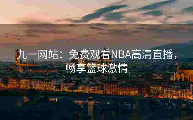 九一网站：免费观看NBA高清直播，畅享篮球激情